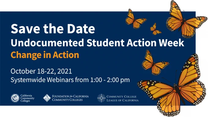 Save the date
undocumented student action week
Change in Action
october 18-22, 2021
Systemwide webinars from 1:00-2:00 p.m.
california community colleges
foundation for california community colleges
community college league of california 