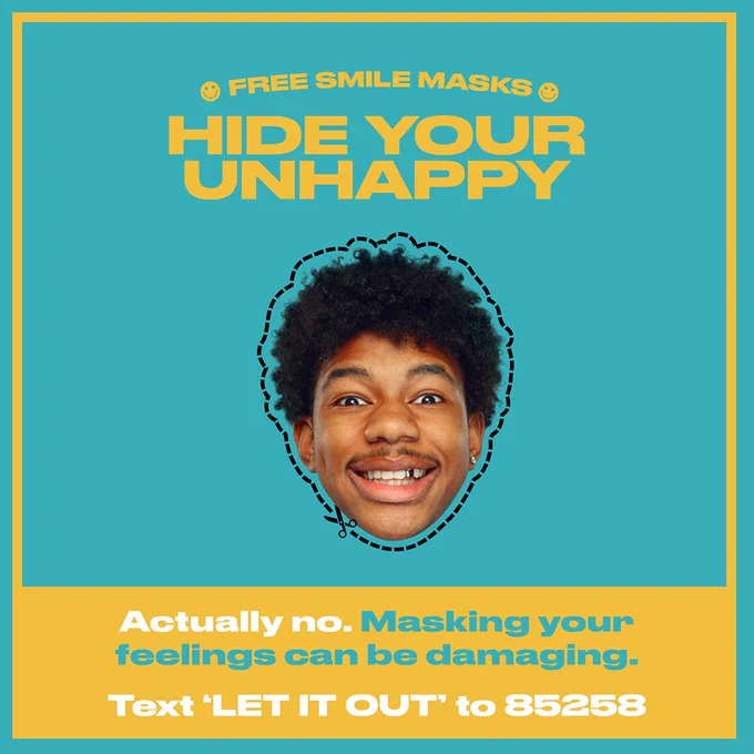 A graphic which says: "Free smile masks: HIDE YOUR UNHAPPY". Underneath is a photo of a cut-out mask featuring a young black man with a fake smile. There is a scissor line around the photo to indicate that you can cut it out. Underneath is a banner which says: "Actually no. Masking your feelings can be damaging. Text "LET IT OUT" to 85258".