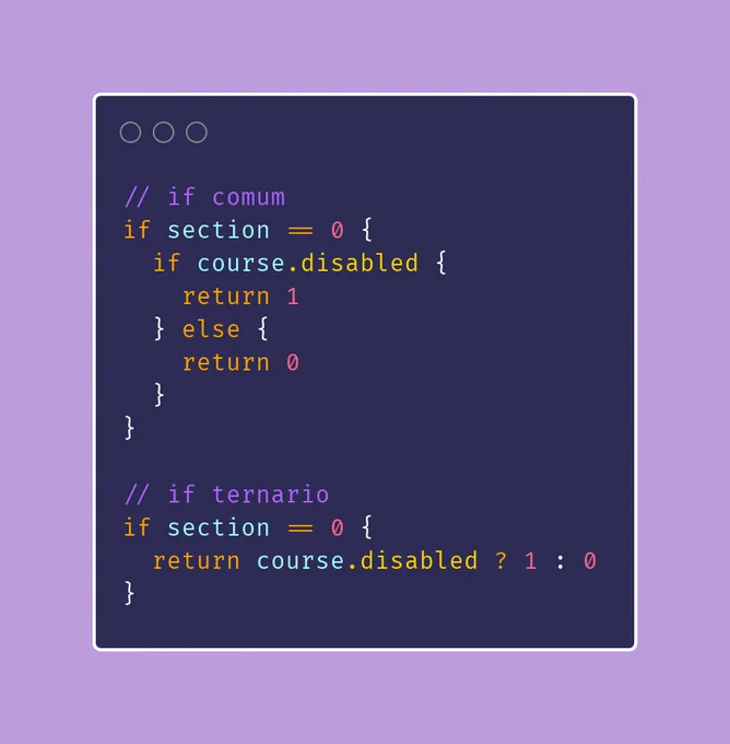 um código com if comum e um if ternário // if comum
if section == 0 {
  if course.disabled {
    return 1
  } else {
    return 0
  }
}

// if ternario 
if section == 0 {
  return course.disabled ? 1 : 0
}
