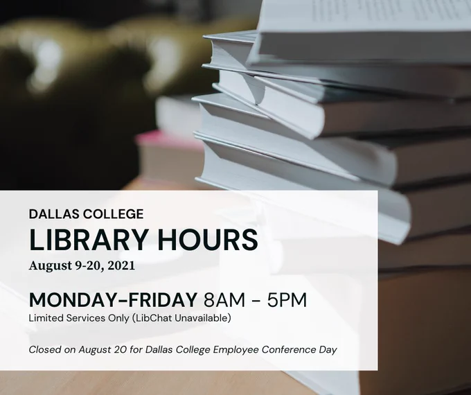 Dallas College Library Hours August 9-20, 2021 Monday-Friday 8am-5pm for Limited Services Only (LibChat unavailable). Closed on August 20 for Dallas College Employee Conference Day.