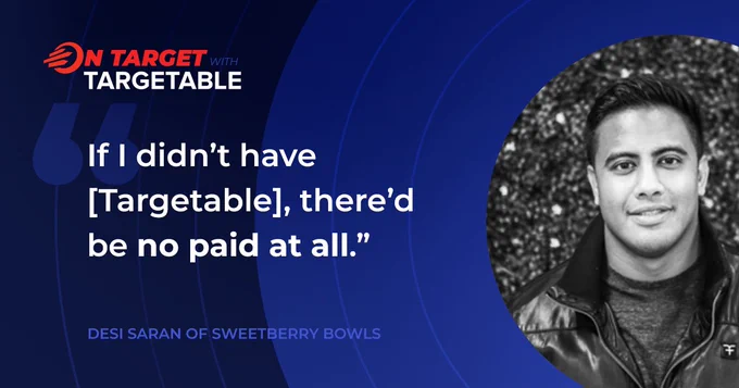 'If I didn't have Targetable, there'd be no paid at all.' quote from Desi Saran