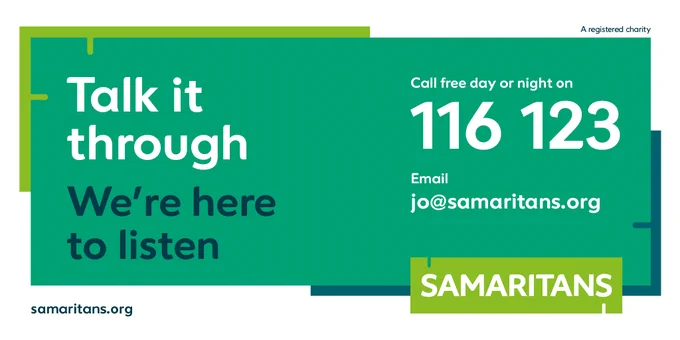 Talk it through, we're here to listen. 

Call free day or night on 116 123
Email jo@samaritans.org 