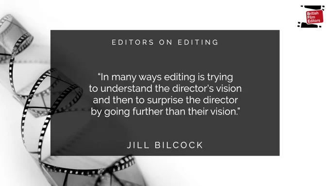 Graphic showing a roll of celluloid in the background and the British Film Editors logo plus this text: “In many ways editing is trying to understand the director's vision and then to surprise the director by going further than their vision.” Jill Bilcock