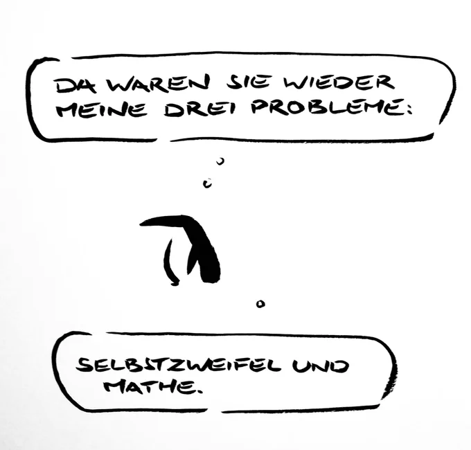 Cartoon aus wenigen Tuschestrichen: Ein Pinguin denkt: „da waren sie wieder meine drei Probleme.“ Zweite Denkblase: „Selbstzweifel und Mathe.“