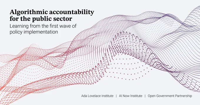 'Algorithm accountability for the public sector: Learnings from the first wave of policy implementation'. 
Ada Lovelace Institute | AI Now Institute | Open Government Partnership 
