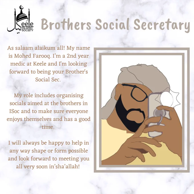 As salaam alaikum all! My name is Mohed Farooq. I’m a 2nd year medic at Keele and I'm looking forward to being your Brother's Social Sec. 

My role includes organising socials aimed at the brothers in ISoc and to make sure everyone enjoys themselves and has a good time. 

I will always be happy to help in any way shape or form possible and look forward to meeting you all very soon in’sha’allah! 