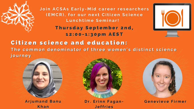 Join ACSAs Early-Mid career researchers (EMCR), for our next Citizen Science Lunchtime Seminar!  Thursday September 2nd, 12:00-1:30pm AEST. Citizen science and education: 
The common denominator of three women’s distinct science journey.
Picture of three women speakers- Arjumand Banu Khan, Dr. Erinn Fagan-Jeffries, Genevieve Firmer
