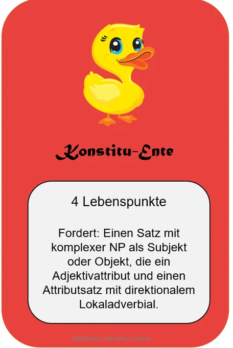 EIne rote Spielkarte, auf der das Bild eines niedlichen Entleins, der Konstitu-Ente ist. Sie hat vier Lebenspunkte und kann durch einen Satz mit komplexer NP als Subjekt oder Objekt, die ein Adjektivattribut und einen Attributsatz mit direktionalem Lokaladverbial enthält, besiegt werden.