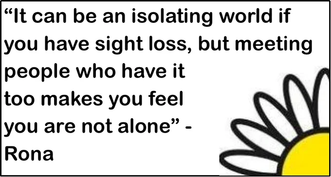 Text: It can be an isolating world if you have sight loss, but meeting people who have it too makes you feel you are not alone - Rona
