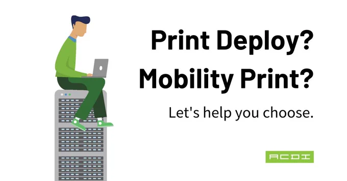 Print Deploy? Mobility Print? Let's help you choose.