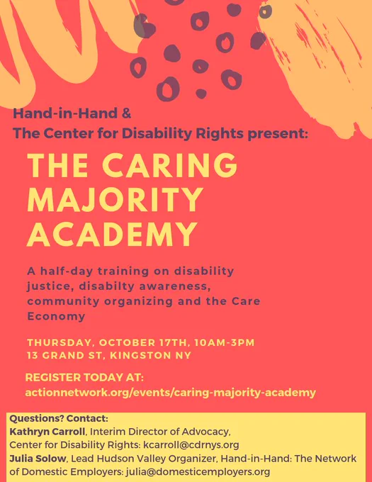 Hand-inHand & The Center for Disability Rights present: The Caring Majority Academy. A half day training on disability justice, disability awareness, community organizing and the Care Economy. Thursday October 17th 10am-3pm 13 Grand St, Kingston NY Register today at actionnetwork.org/events/caring-majority-academy Questions? Contact: Kathryn Carroll: kcarroll@cdrnys.org