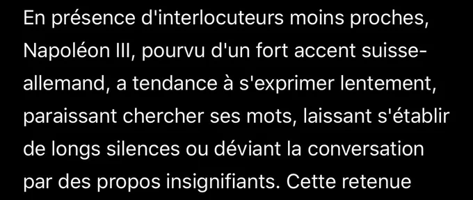 En présence d'interlocuteurs moins proches, Napoléon III, pourvu d'un fort accent suisse-allemand, a tendance à s'exprimer lentement, paraissant chercher ses mots, laissant s'établir de longs silences ou déviant la conversation par des propos insignifiants.