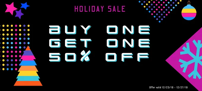 Holiday sale. Buy one, get one, 50% off. Offer valid 12/23/19 - 12/27/19.