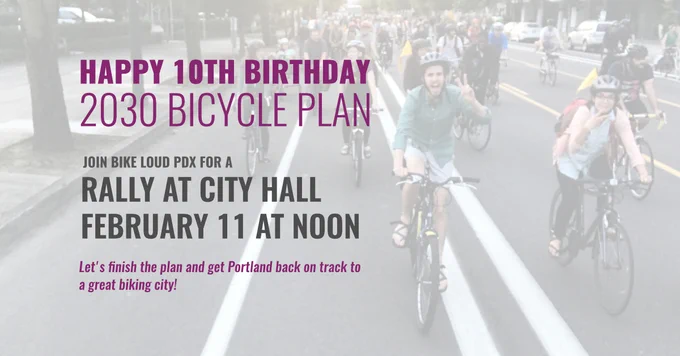 Image of people biking and giving the peace sign. Text reads Happy 10th Birthday 2030 Bicycle Plan! Join Bike Loud PDX for a rally at city hall, February 11th at noon. Let's finish the plan and get Portland back on track to a great biking city!