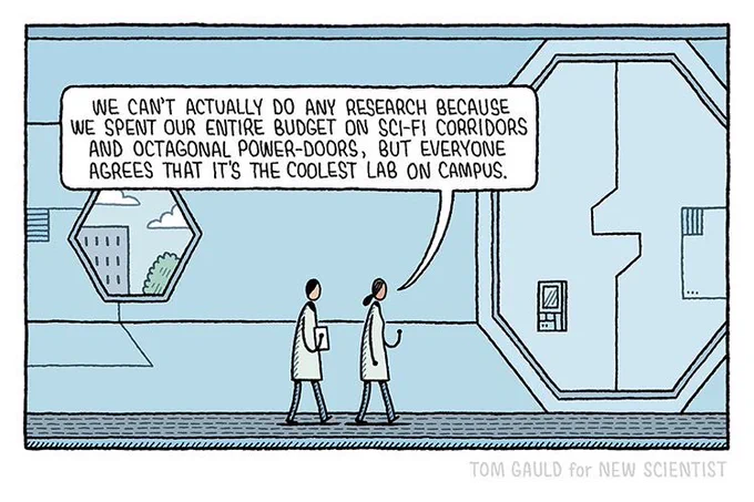 Cartoon showing two scientists walking in a futuristic building - one is saying: "We can't actually do any research because we spent our entire budget on sci-fi corridors and octagonal power-doors, but everyone agrees that it's the coolest lab on campus."