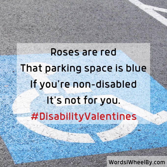 Background image of an accessible parking space overlaid with text that reads:
Roses are red
That parking space is blue
If you're non-disabled
It's not for you.
#DisabilityValentines
WordsIWheelBy.com