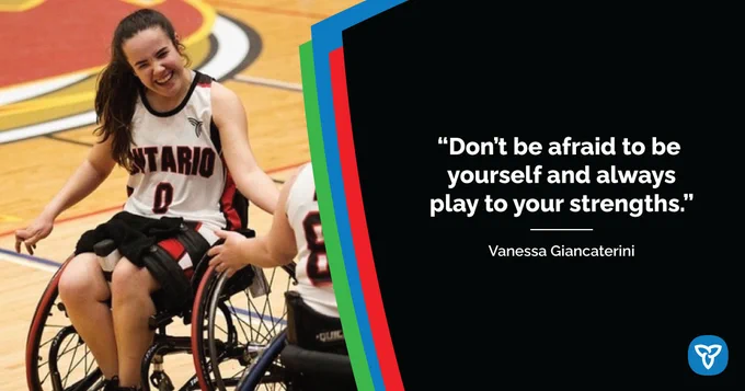Image description: Wheelchair basketball player Vanessa Giancaterini smiling with a teammate. Text reads: "Don't be afraid to be yourself and always play to your strengths." 