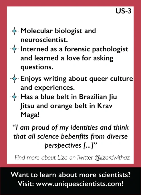 Back of US-3. It reads: Molecular biologist and neuroscientist. Interned as a forensic pathologist and learned a love for asking questions. Enjoys writing about queer culture and experiences. Has a blue belt in Brazilian Jiu Jitsu and orange belt in Krav Maga! Quote from Liza, "I am proud of my identities and think that all science benefits from diverse perspectives [...]"