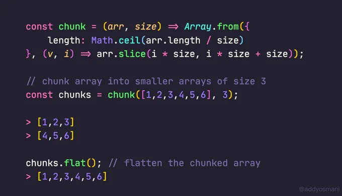 const chunk = (arr, size) => Array.from({ 	length: Math.ceil(arr.length / size) }, (v, i) => arr.slice(i * size, i * size   size));  // chunk array into smaller arrays of size 3 const chunks = chunk([1,2,3,4,5,6], 3);  > [1,2,3] > [4,5,6]  chunks.flat(); // flatten the chunked array > [1,2,3,4,5,6]