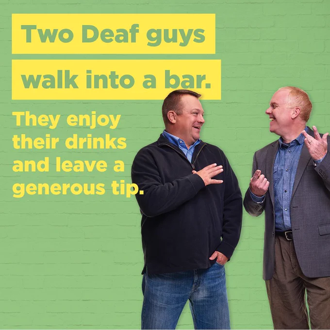 [Image Description: two gentlemen--Andy Leffler and David Geeslin--are standing in front of a light green wall and using American Sign Language. They are facing each other and smiling. Highlighted in yellow is text that reads: Two Deaf guys walk into a bar. They enjoy their drinks and leave a generous tip.]