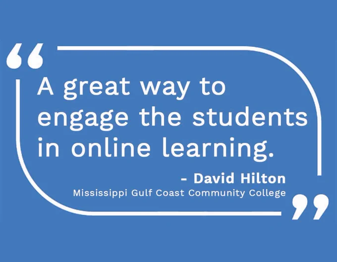 Quote from David Hilton at Mississippi Gulf Coast Community College: "A great way to engage the students in online learning."