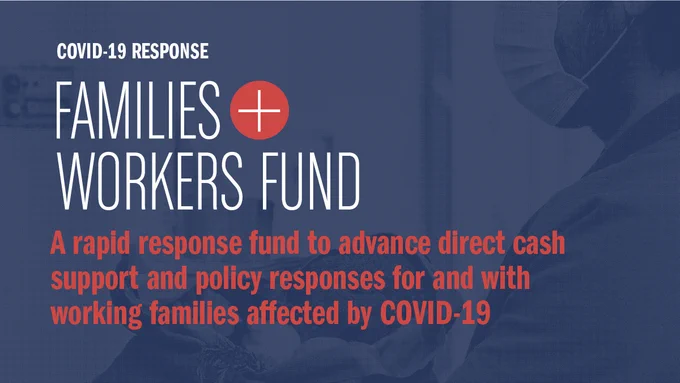Families and Workers Fund - a rapid response fund to advance direct cash support and policy responses for and with working families affected by Covid-19.