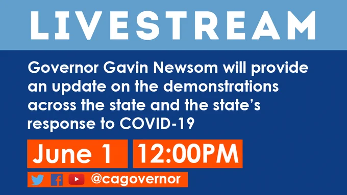 Livestream: Governor Gavin Newsom will provide an update on the demonstrations across the state and the state's response to COVID-19. June 1 12:00PM. Twitter, Facebook, YouTube @cagovernor 