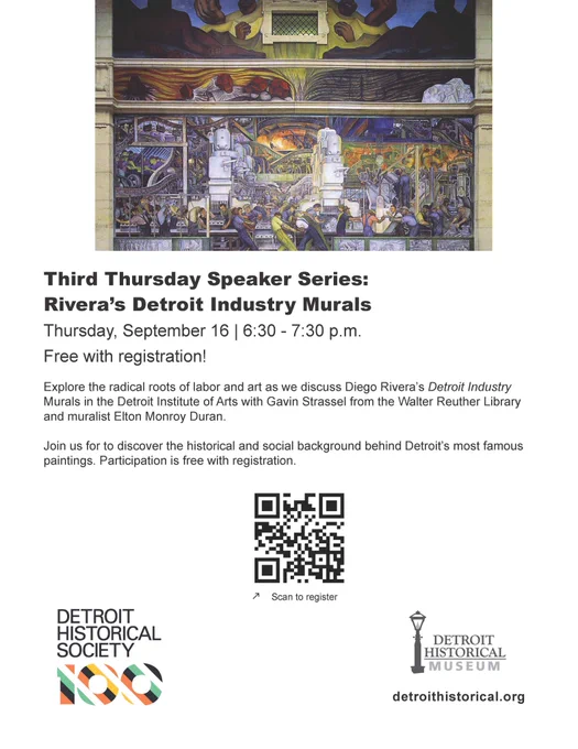 Flyer with photo of a portion of the Diego Rivera Mural at the Detroit Institute of Art. Text reads, : Third Thursday Speaker Series: Rivera's Detroit Industry Murals. Thursday, September 16 6:30-7:30pm Free with Registration! Explore the radical roots of labor and art as we disucss Diego Rivera's Detroit Industry Murals in the Detroit Institute of Arts with Gavin Strassel from the Walter Reuther Library and muralist Elton Monroy Duran. Join us to discover the historical and social background behind Detroit's most famous paintings. Participation is free with registration (displays QR code to register). 