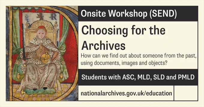 Text reads: Onsite workshop (SEND) Choosing for the Archives. How can we find out about someone from the past, using documents, images and objects? Students with ASC, MLD, SLD and PMLD. 
Image shows: Manuscript illustration of Elizabeth I
