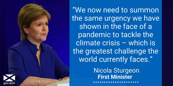 "We now need to summon the same urgency we have shown in the face of a pandemic to tackle the climate crisis - which is the greatest challenge the world currently faces." - Nicola Sturgeon, First Minister