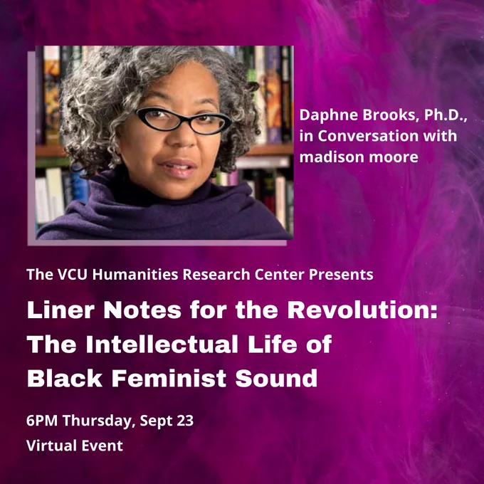 The Humanities Research Center Presents "Liner Notes for the Revolution: The Intellectual Life of Black Feminist Sound." Daphne Brooks, Ph.D., in conversation with madison more. 6 PM Thursday, September 23. Virtual Event.