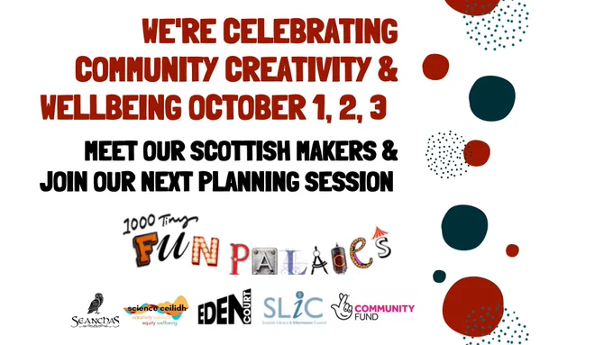 We're celebrating community creativity and wellbeing October 1, 2 and 3
Meet our Scottish Makers and Join Our Next Planning Session

1000 Tiny Fun Palaces 