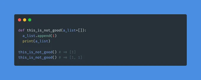 def this_is_not_good(a_list=[]):
  a_list.append(1)
  print(a_list)

this_is_not_good() # => [1]
this_is_not_good() # => [1, 1]