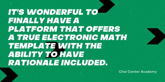 "It's wonderful to finally have a platform that offers a true electronic math template with ability to have rationale included" quote by The Chai Center Academy