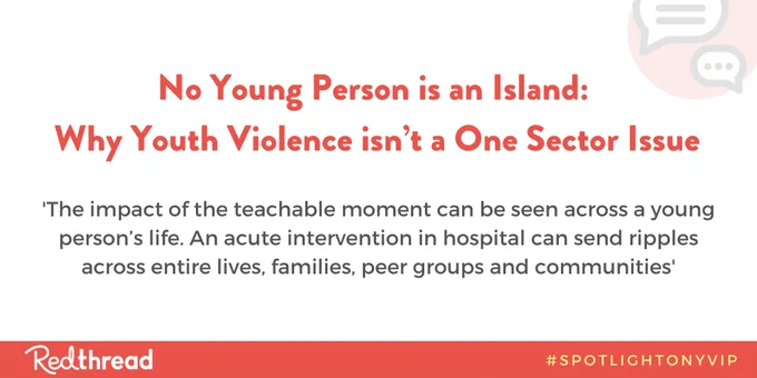 Graphic of the following text: 'No Young Person is an Island: Why Youth Violence isn't a One Sector Issue.' 'The impact of the teachable moment can be seen across a young person's life. An acute intervention in hospital can send ripples across entire lives, families, peer groups and communities.'