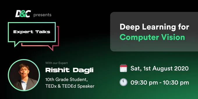 Design & Code presents Expert Talk on Deep Learning for Computer Vision with our Expert Rishit Dagli a student grade student, TEDx & TEDEd Speaker.

Hosted Live on Saturday, 1st August 2020 at 09:30pm to 10:30 pm