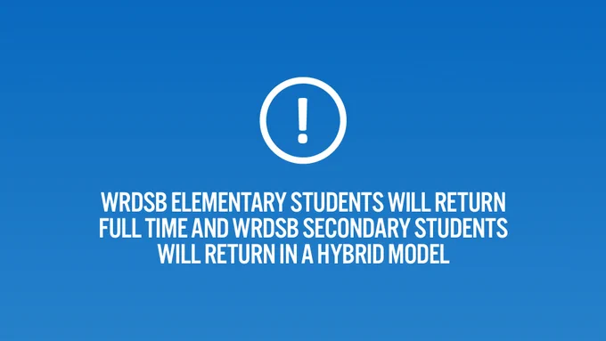 IMPORTANT: WRDSB elementary students will return full time and WRDSB secondary students will return in a hybrid model.