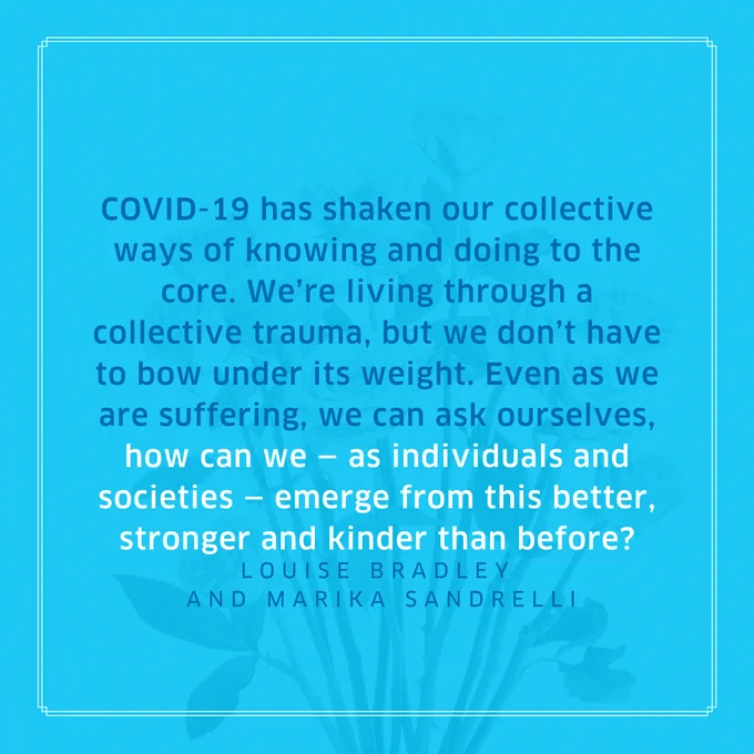 The image shows a quote from the article which reads, "COVID-19 has shaken our collective ways of knowing and doing to the core. We’re living through a collective trauma, but we don’t have to bow under its weight.

Even as we are suffering, we can ask ourselves, how can we — as individuals and societies — emerge from this better, stronger and kinder than before?"