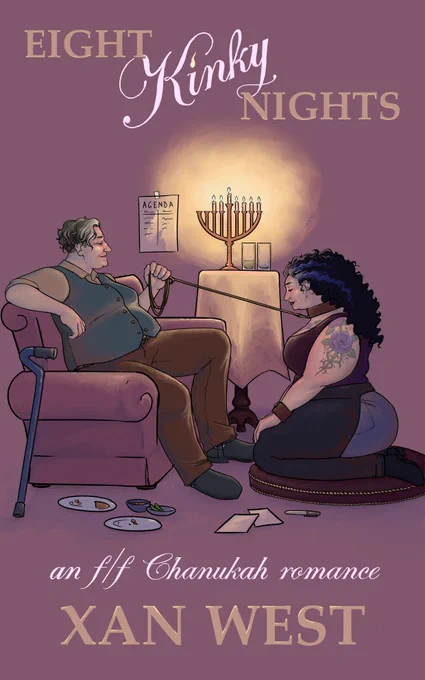Illustrated cover with a lavender background shows 2 fat white Jewish women illuminated by the light from a menorah. Leah is kneeling on a pillow in chaps, jeans and a tank top, wearing cuffs and a collar Jordan is sitting in a chair in a vest & dress shirt, holding a leash attached to the collar. Title at top reads: EIGHT KINKY NIGHTS: An f/f Chanukah romance. Author name Xan West in tan letters at the bottom.
