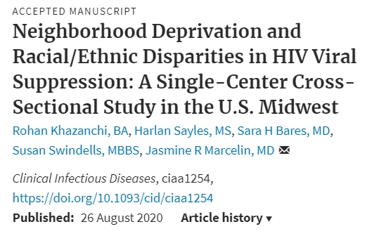 ACCEPTED MANUSCRIPT
"Neighborhood Deprivation and Racial/Ethnic Disparities in HIV Viral Suppression: A Single-Center Cross-Sectional Study in the U.S. Midwest"
Rohan Khazanchi, BA, Harlan Sayles, MS, Sara H Bares, MD, Susan Swindells, MBBS, Jasmine R Marcelin, MD

Journal: Clinical Infectious Diseases
DOI: 10.1093/cid/ciaa1254
Published: 26 August 2020