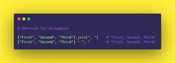 # Shortcut for Array#join

["First", "Second", "Third"].join(", ")    # "First, Second, Third"
["First", "Second", "Third"] * ", "        # "First, Second, Third"