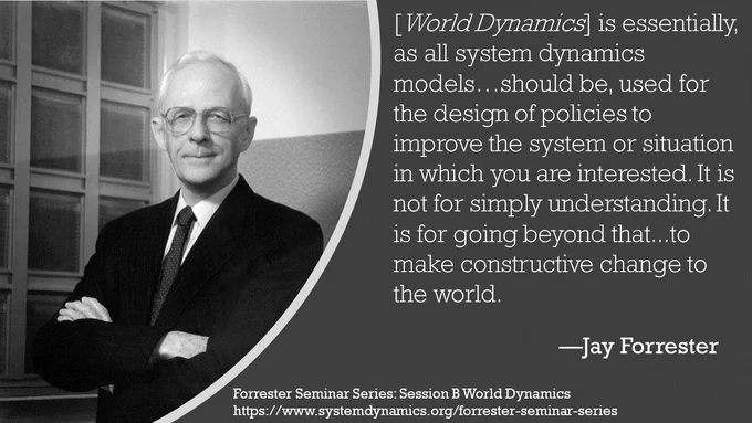 [World Dynamics] is essentially, as all system dynamics models…should be, used for the design of policies to improve the system or situation in which you are interested. It is not for simply understanding. It is for going beyond that...to make constructive change to the world. 