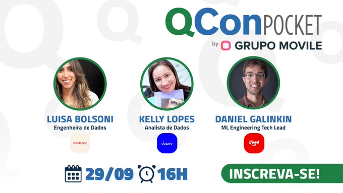 Banner escrito QCon Pocket by Grupo Movile. Na primeira foto, em uma moldura redonda, Luisa Bolsoni, engenheira de dados do Movile Pay, tem cabelos castanhos claros ondulados, está sorrindo e é branca, jovem. No meio, em uma moldura redonda, Kelly Lopes, Analista de dados da Wavy tem cabelos castanhos lisos, sorri e olha para a câmera. e a direita, em uma moldura, Daniel galinkin, ML engineering tech lead do iFood sorri, com oculos, cabelos castanhos curtos e branco, usando camisa marrom. Abaixo, lê-se a data de 29/09 as 16h. e o chamado INSCREVA-SE em branco no fundo verde