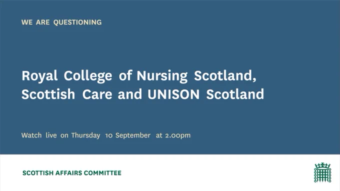 We are questioning Royal College of Nusing Scotland, Scottish Care and UNISON Scotland. Watch live on Thursday 10 September at 2pm