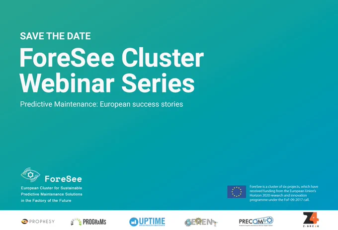 ForeSee, a European Cluster of six innovative R&D projects – UPTIME, PROPHESY, PROGRAMS, Z-BRE4K, PRECOM, SERENA  –  for sustainable Predictive Maintenance solutions is organising a series of webinars.

The ForeSee webinars will present relevant use-cases developed within the six projects and the related technologies deployed from the shopfloor to cloud infrastructure. Moreover, there will be a keynote speech on relevant technologies and trends in the manufacturing field and an opportunity for you to join an open discussion with the project partners.