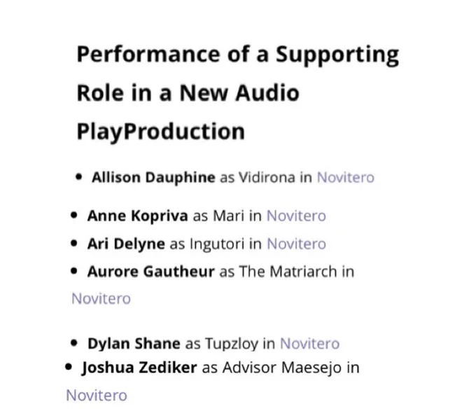 Text reads: performance of a supporting role in a new audio play production allison dauphine as Vidirona, Anne kopriva as Mari, Ari Delyne as Ingutori, aurore gautheur as the matriarch, Dylan Shane as tupzloy, Joshua zediker as advisor Maesejo