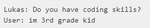 Lukas: Do you have coding skills; User: im 3rd grade kid