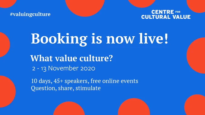 Blue and red poster reding: Booking is now live! What value culture? 2-13 November 2020. 10 days, 45  speakers, free online events. Question, share, stimulate. Top corners: #valuingculture. Centre for Cultural value logo