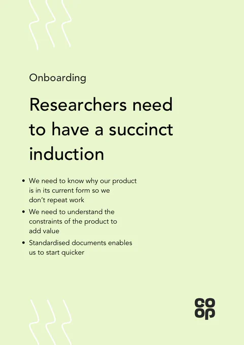 Picture of a poster:

Researchers need to have a succinct induction

•  We need to know why our product is in its current form ​so we  don’t repeat work
• We need to understand the constraints of the product to  add value ​
• Standardised documents enables us to start quicker 