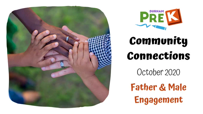 Photo of 4 hands stacked (presumably a family's hands)
Durham PreK logo
Community Connections
October 2020
Father & Male Engagement